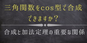 三角関数の合成のやり方/証明をcos型でもできる様に分かりやすく解説