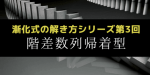 階差数列帰着型の漸化式の解法と初項を必ず調べる理由を解説