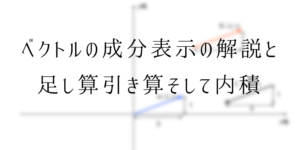 ベクトルの成分表示をわかりやすく解説!その意味と足し算,引き算