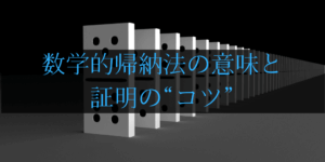数学的帰納法で証明する【コツ】をわかりやすく解説