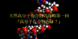 天然高分子化合物を早めに攻略すべき4つの理由(詳細なまとめ付き)