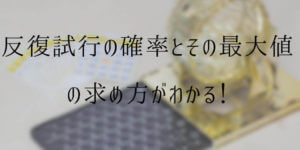 反復試行の確率の公式とその最大値とは？Cを使う理由まで解説!