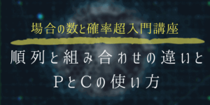 順列と組み合わせの違いとは？そしてそれぞれの意味を0から解説!