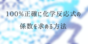 化学反応式の作り方:係数を100%正確に付ける未定係数法を徹底解説!