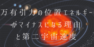 万有引力による位置エネルギーがマイナスになる理由が分かる!