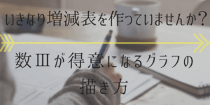 グラフを描く時増減表を始めから作ってはいけない理由とは?数3微分法