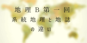系統地理と地誌の違いって何？独学・基礎から始める地理B