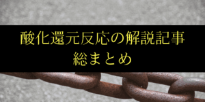 酸化還元反応の定義から応用問題までわかりやすく解説した記事まとめ