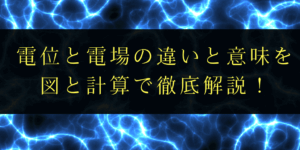 点電荷が作る電位と電場の違いと意味をイラストでわかりやすく解説!