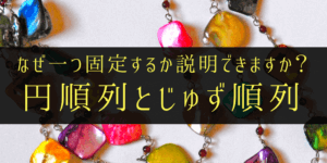 円順列/じゅず順列の解き方と「一つ固定」する意味がわかる!必見記事