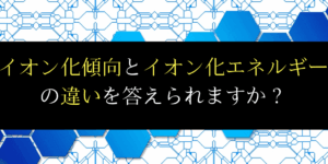 イオン化エネルギーとイオン化傾向の違いは?定義・徹底解説