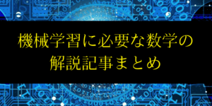 機械学習に必要な数学のロードマップと各単元を基礎から解説した記事まとめ
