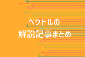 ベクトルとは?その意味と計算/解法まで知識0から解説!厳選記事まとめ