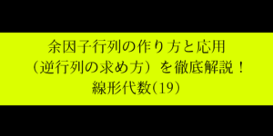 余因子行列の作り方とその応用方法を具体的に解説！