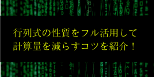 行列式の性質・定義/意味と計算量を減らすコツをわかりやすく解説