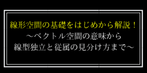 線形空間とは?条件と線形従属/独立の見分け方まで分かりやすく解説!