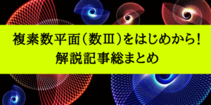 複素数平面を知識0から入試レベルまで導く解法/解説記事総まとめ