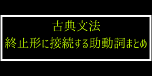 終止形接続する助動詞の意味・活用まとめ（古文：文法７）