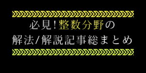 整数問題の解き方/コツ事典:良問を通して解法をマスター【保存版】