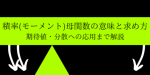 積率/モーメント母関数の導出と意味/期待値や分散が求まる理由を解説
