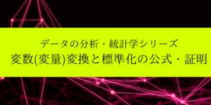 変数変換とデータの標準化の仕方/公式/証明をわかりやすく解説